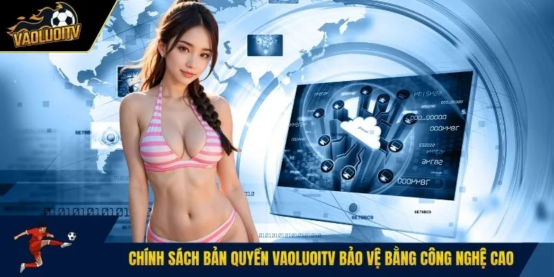 Chính sách bản quyền Vaoluoitv bảo vệ bằng công nghệ cao
