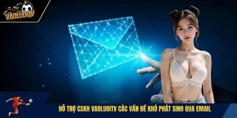 Hỗ trợ CSKH Vaoluoitv các vấn đề khó phát sinh qua email