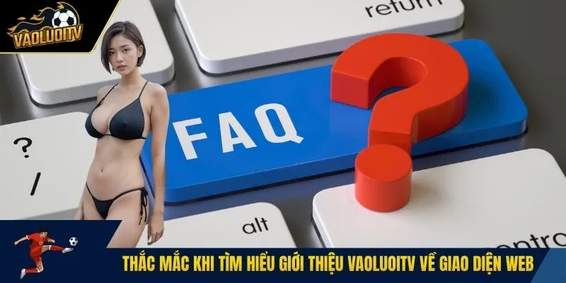 Thắc mắc khi tìm hiểu giới thiệu Vaoluoitv về giao diện web