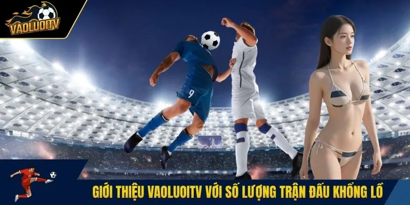 Giới thiệu Vaoluoitv với số lượng trận đấu khổng lồ