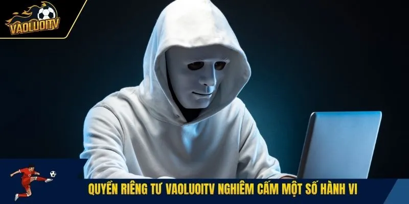 Quyền riêng tư Vaoluoitv nghiêm cấm một số hành vi