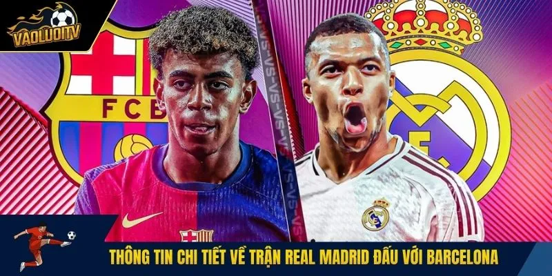 Thông tin chi tiết về trận Real Madrid đấu với Barcelona