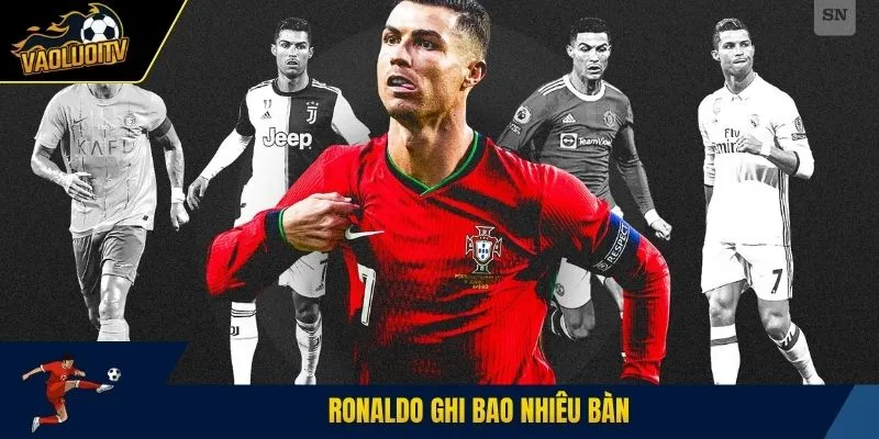 Ronaldo ghi bao nhiêu bàn