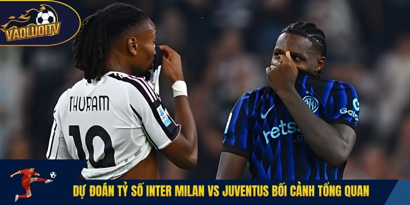 Dự đoán tỷ số Inter Milan vs Juventus chi tiết