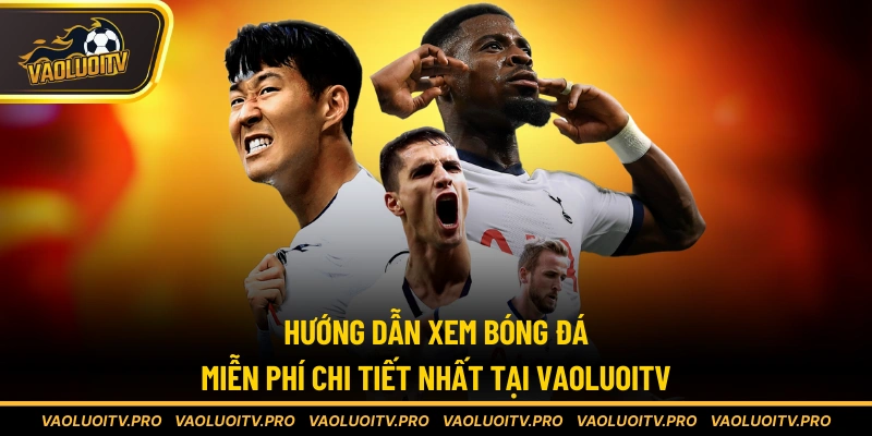 Hướng dẫn xem bóng đá miễn phí chi tiết nhất