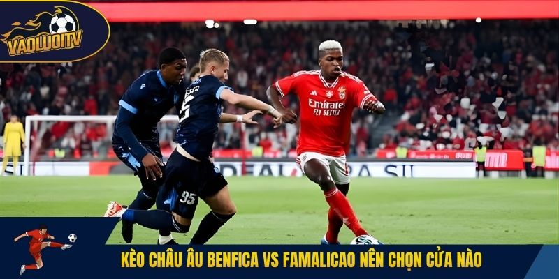 Kèo châu Âu Benfica vs Famalicao nên chọn cửa nào