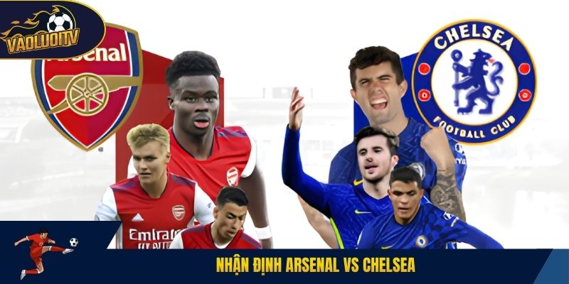 Nhận Định Arsenal Vs Chelsea