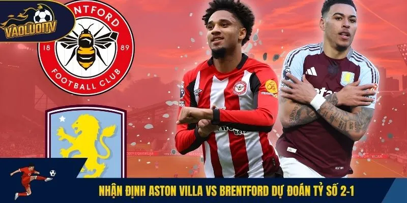 Nhận định Aston Villa vs Brentford dự đoán tỷ số 2-1
