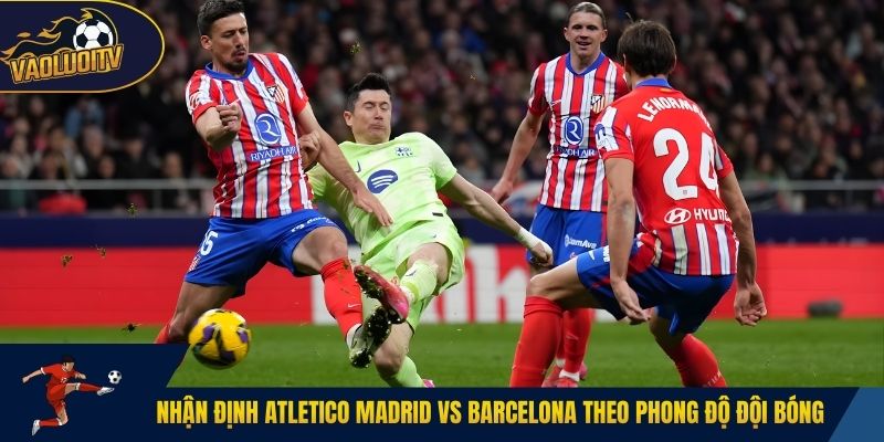 Nhận định Atletico Madrid vs Barcelona theo phong độ đội bóng