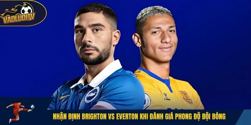 Nhận định Brighton vs Everton khi đánh giá phong độ đội bóng