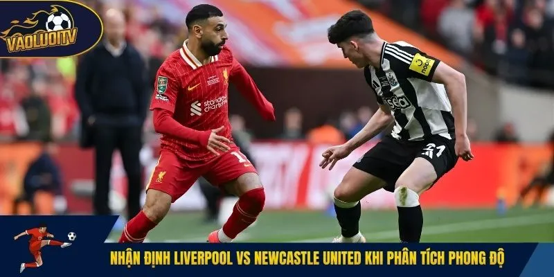 Nhận định Liverpool vs Newcastle United khi phân tích phong độ