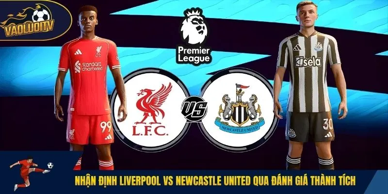 Nhận định Liverpool vs Newcastle United qua đánh giá thành tích