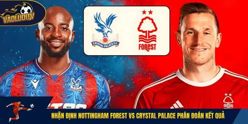 Nhận định Nottingham Forest vs Crystal Palace phán đoán kết quả