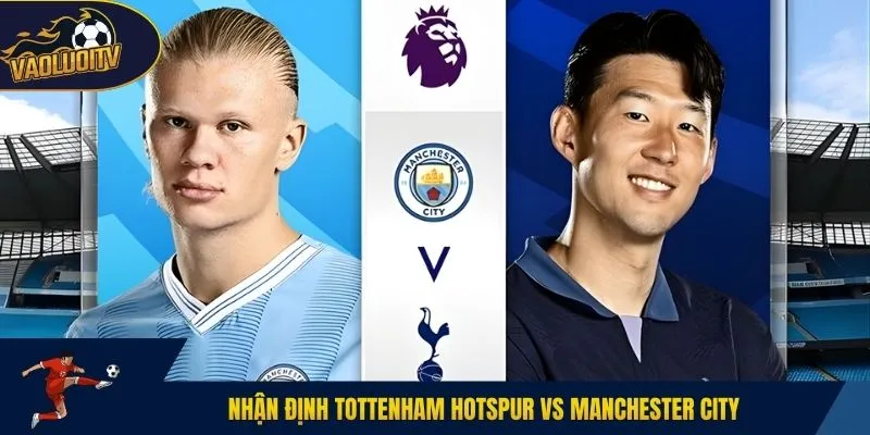 Nhận định Tottenham Hotspur vs Manchester City