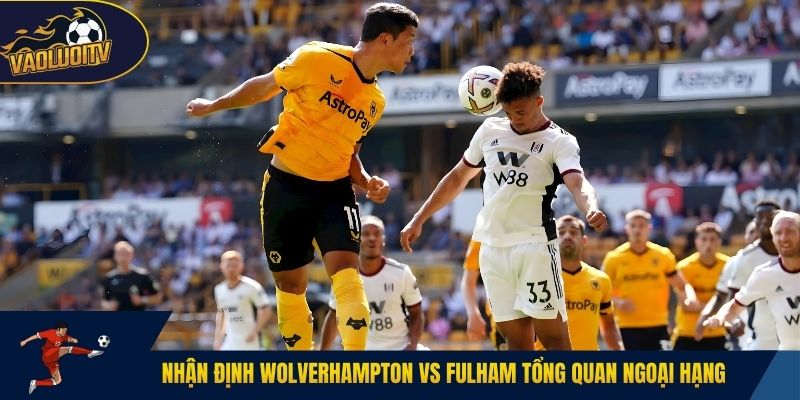 Nhận định Wolverhampton vs Fulham tổng quan ngoại hạng