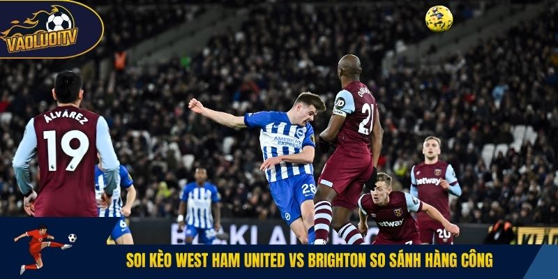 Soi kèo West Ham United vs Brighton so sánh hàng công