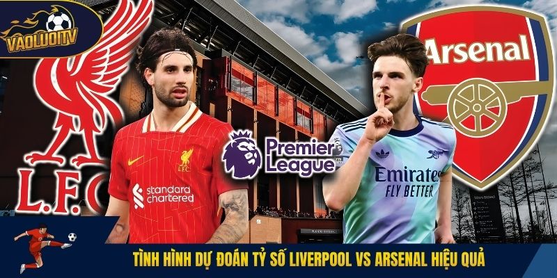 Tình hình dự đoán tỷ số Liverpool vs Arsenal hiệu quả