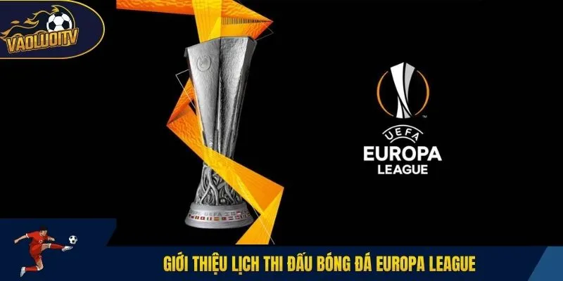 Giới thiệu lịch thi đấu bóng đá Europa League