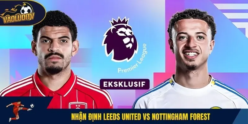 Nhận định Leeds United vs Nottingham Forest