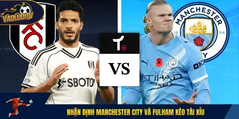 Nhận định Manchester City và Fulham kèo Tài Xỉu