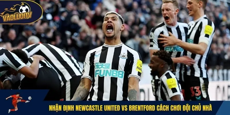 Nhận định Newcastle United vs Brentford cách chơi đội chủ nhà
